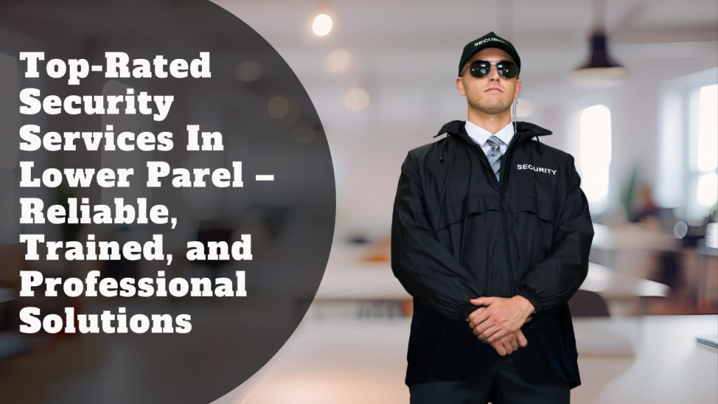 Top-Rated Security Services In Lower Parel – Reliable, Trained, and Professional Solutions