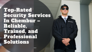 Top-Rated Security Services In Chembur – Reliable, Trained, and Professional Solutions