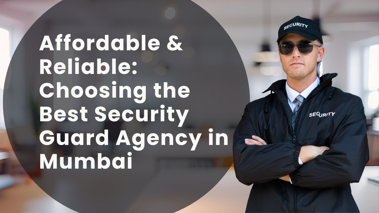 Affordable & Reliable: Choosing the Best Security Guard Agency in Mumbai